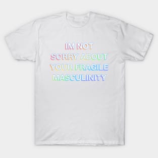 Im not sorry about your fragile masculinity T-Shirt